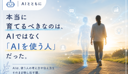 🤖 AIとともに｜本当に育てるべきなのは、AIではなく「AIを使う人」だった。