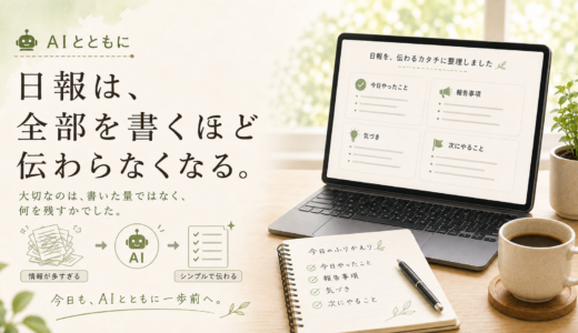 🤖 AIとともに｜日報は、全部を書くほど伝わらなくなる。