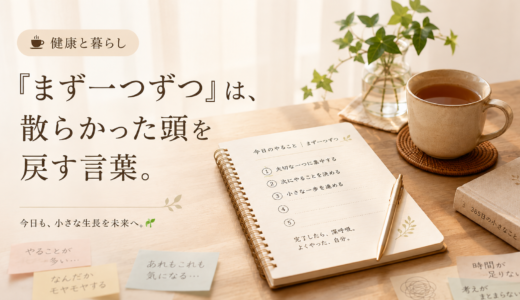☕ 健康と暮らし｜「まず一つずつ」は、散らかった頭を戻す言葉。