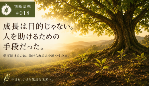 🧭 判断基準 #018　成長は目的じゃない。人を助けるための手段だった。