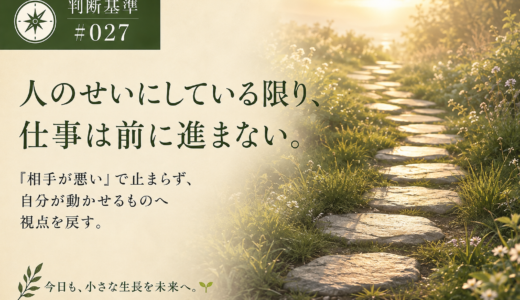 🧭 判断基準 #027　人のせいにしている限り、仕事は前に進まない。