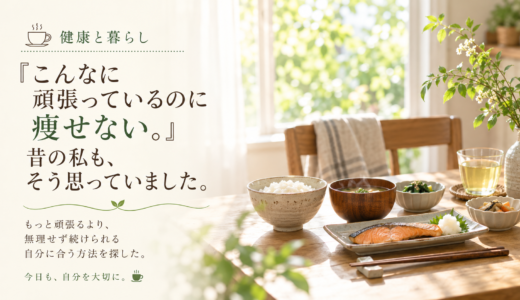☕ 健康と暮らし｜「こんなに頑張っているのに痩せない。」昔の私も、そう思っていました。