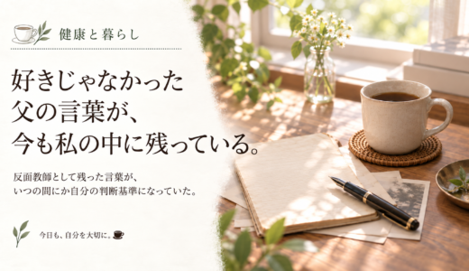 ☕ 健康と暮らし｜好きじゃなかった父の言葉が、今も私の中に残っている。