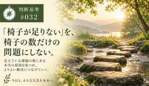 🧭 判断基準 #032　「椅子が足りない」を、椅子の数だけの問題にしない。