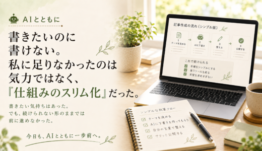 🤖 AIとともに｜書きたいのに書けない。私に足りなかったのは気力ではなく、仕組みのスリム化だった。